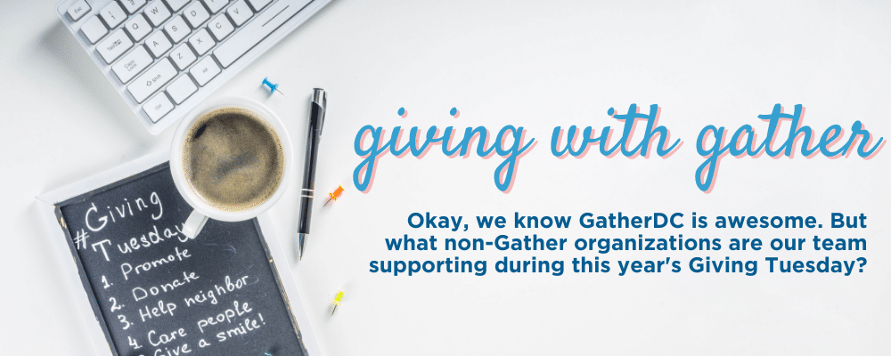 Text: Giving with Gather: Okay, we know GatherDC is awesome. But what non-Gather organizations are our team supporting during this year's Giving Tuesday?